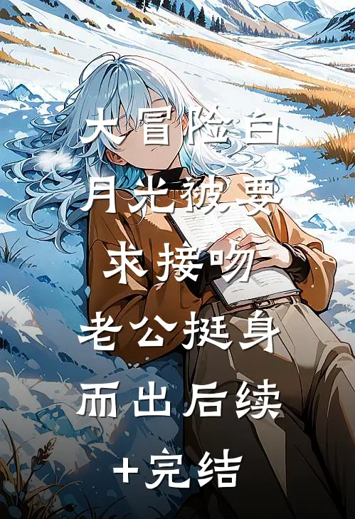 大冒险白月光被要求接吻，老公挺身而出后续+完结