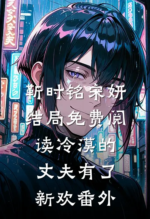 靳时铭宋妍结局免费阅读冷漠的丈夫有了新欢番外
