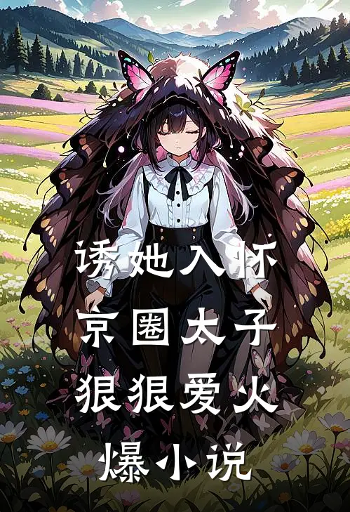 诱她入怀：京圈太子狠狠爱火爆小说