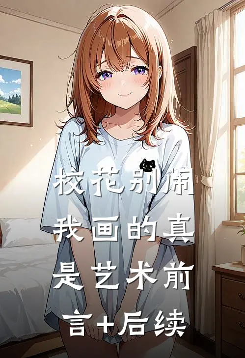 校花别闹，我画的真是艺术前言+后续