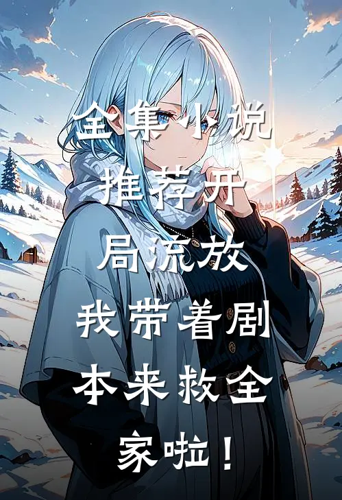 全集小说推荐开局流放：我带着剧本来救全家啦！