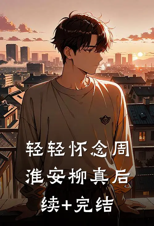 轻轻怀念周淮安柳真后续+完结