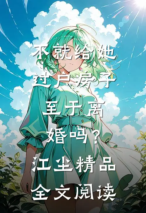 不就给她过户房子，至于离婚吗？江尘精品全文阅读