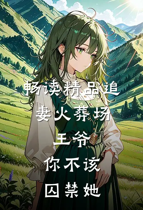 畅读精品追妻火葬场：王爷，你不该囚禁她