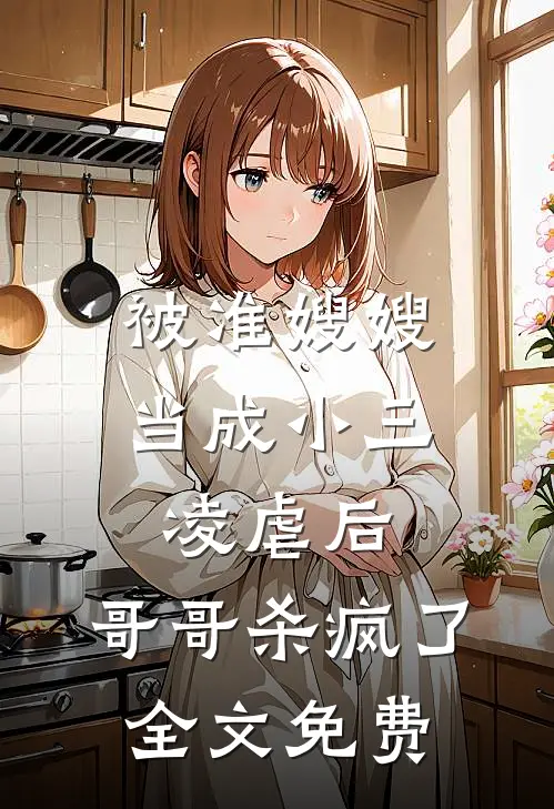 被准嫂嫂当成小三凌虐后，哥哥杀疯了全文免费