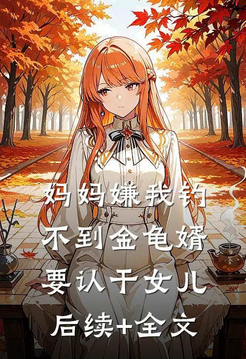 妈妈嫌我钓不到金龟婿要认干女儿后续+全文