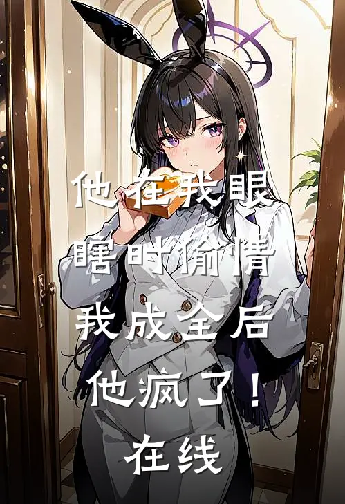 他在我眼瞎时偷情，我成全后他疯了！在线