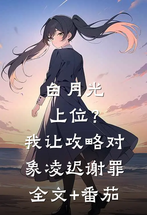 白月光上位？我让攻略对象凌迟谢罪全文+番茄