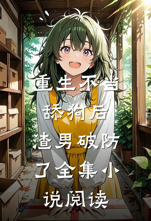 重生不当舔狗后，渣男破防了全集小说阅读