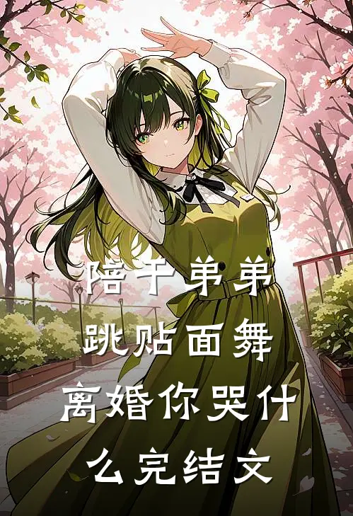 陪干弟弟跳贴面舞，离婚你哭什么完结文