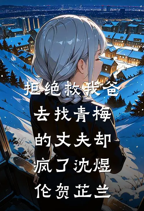 拒绝救我爸，去找青梅的丈夫却疯了沈煜伦贺芷兰