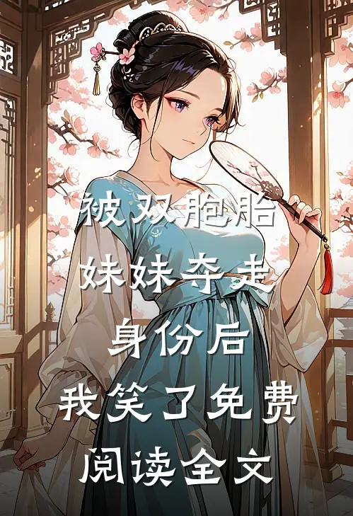 被双胞胎妹妹夺走身份后，我笑了免费阅读全文
