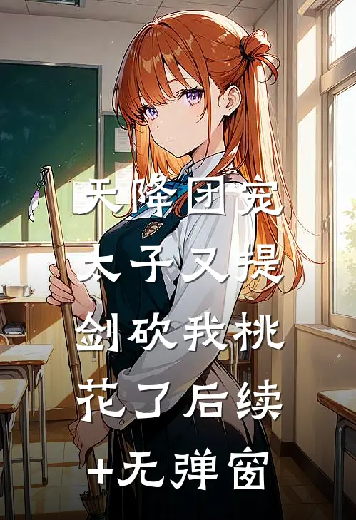 天降团宠：太子又提剑砍我桃花了后续+无弹窗