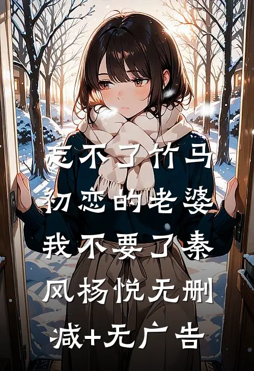 忘不了竹马初恋的老婆，我不要了秦风杨悦无删减+无广告