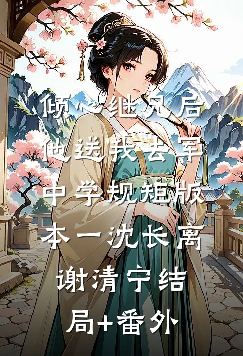 倾心继兄后，他送我去军中学规矩 版本一沈长离谢清宁结局+番外