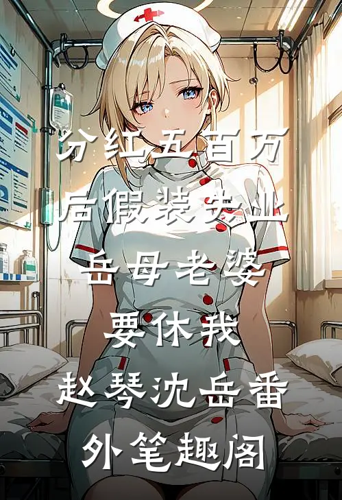 分红五百万后假装失业，岳母老婆要休我：赵琴沈岳番外笔趣阁