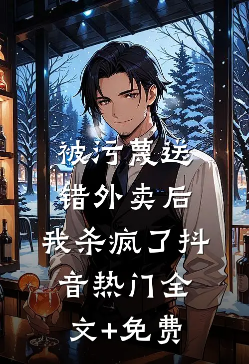 被污蔑送错外卖后，我杀疯了抖音热门全文+免费