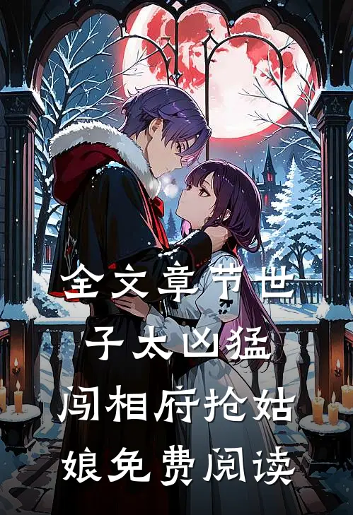 全文章节世子太凶猛:闯相府抢姑娘免费阅读