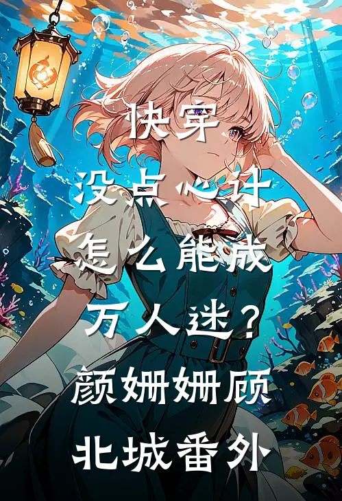 快穿：没点心计，怎么能成万人迷？颜姗姗顾北城番外