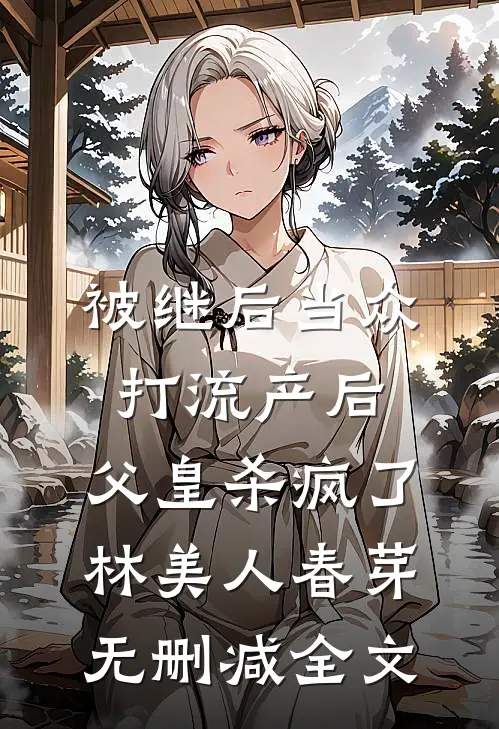 被继后当众打流产后，父皇杀疯了林美人春芽无删减全文