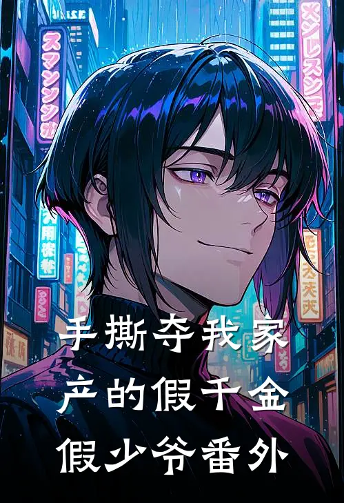 手撕夺我家产的假千金假少爷番外