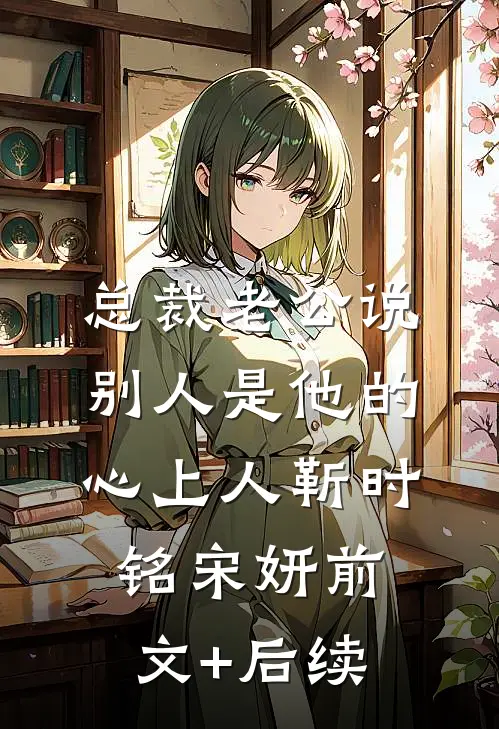 总裁老公说别人是他的心上人靳时铭宋妍前文+后续