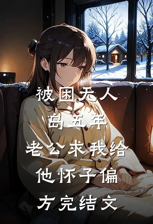 被困无人岛五年，老公求我给他怀子偏方完结文