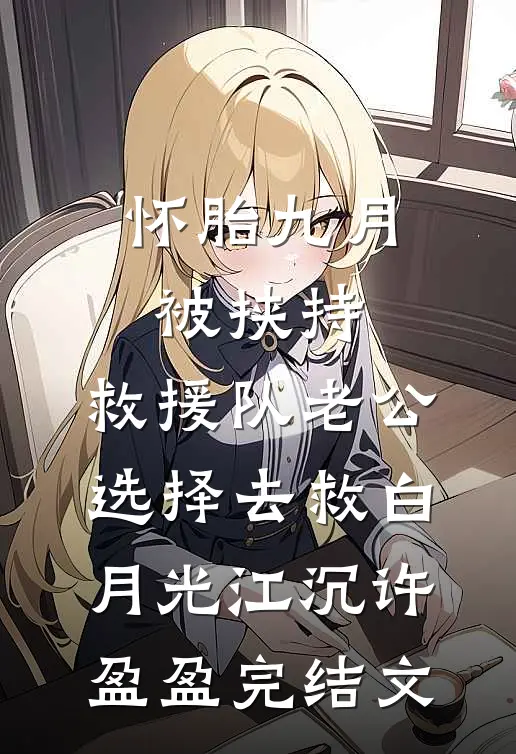 怀胎九月被挟持，救援队老公选择去救白月光江沉许盈盈完结文