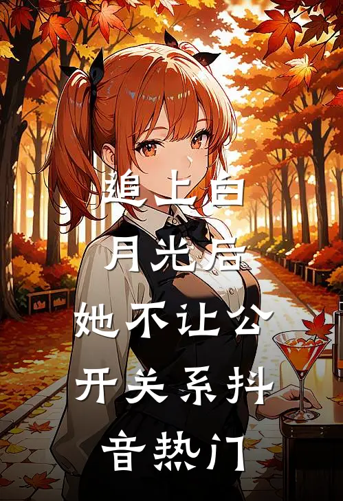 追上白月光后，她不让公开关系抖音热门