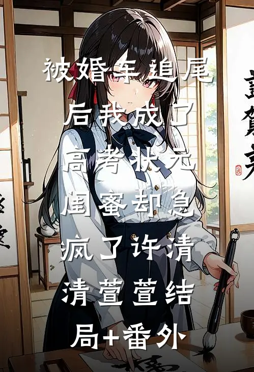 被婚车追尾后我成了高考状元，闺蜜却急疯了许清清萱萱结局+番外