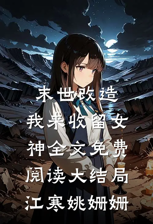 末世改造，我来收留女神全文免费阅读大结局江寒姚姗姗