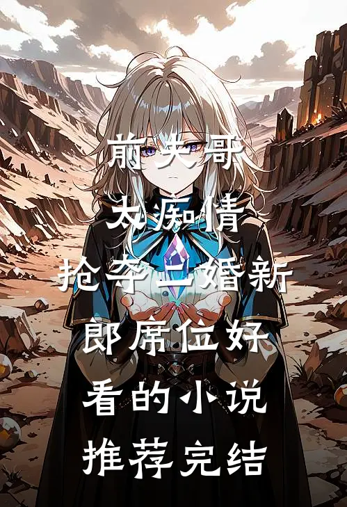 前夫哥太痴情，抢夺二婚新郎席位好看的小说推荐完结