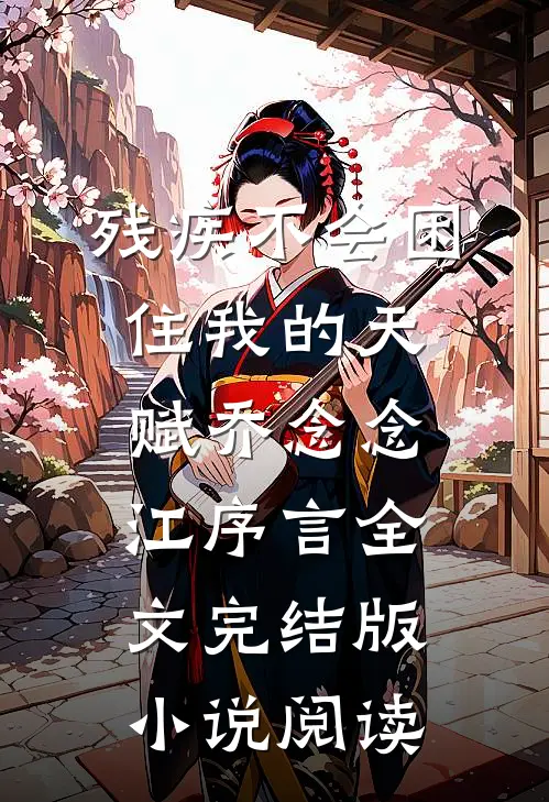 残疾不会困住我的天赋乔念念江序言全文完结版小说阅读