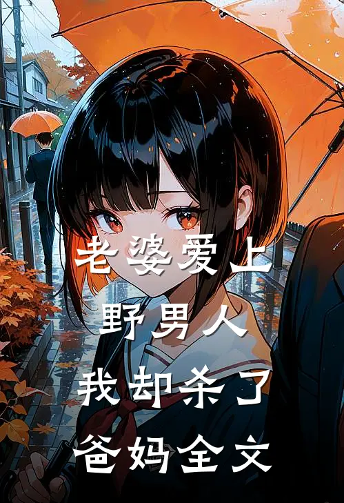 老婆爱上野男人，我却杀了爸妈全文