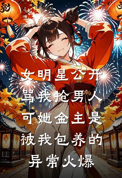 女明星公开骂我抢男人，可她金主是被我包养的异常火爆