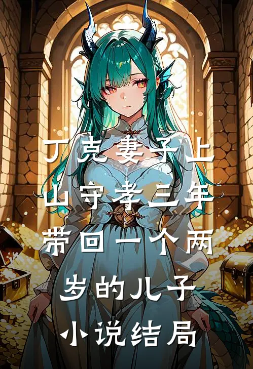 丁克妻子上山守孝三年，带回一个两岁的儿子小说结局