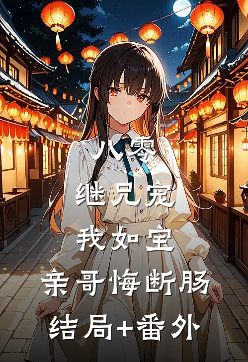 八零：继兄宠我如宝，亲哥悔断肠结局+番外