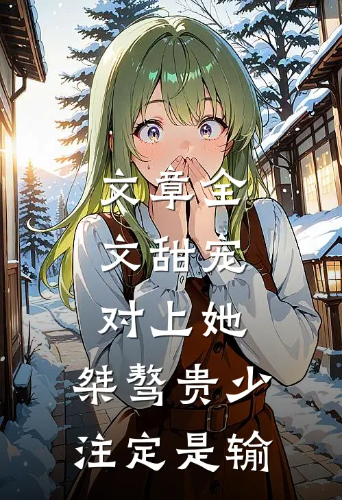 文章全文甜宠：对上她，桀骜贵少注定是输