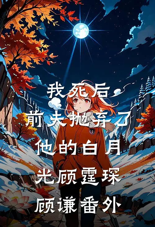 我死后，前夫抛弃了他的白月光顾霆琛顾谦 番外