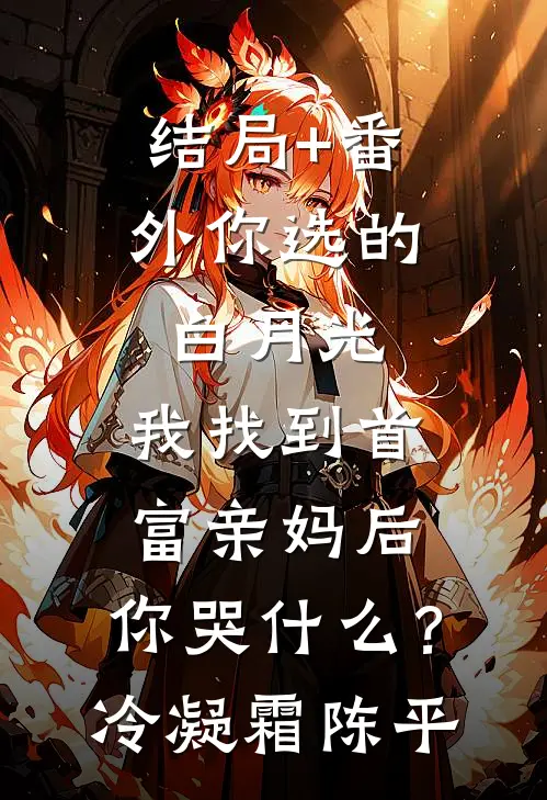 结局+番外你选的白月光，我找到首富亲妈后，你哭什么？冷凝霜陈平