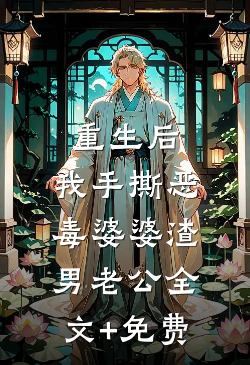 重生后，我手撕恶毒婆婆渣男老公全文+免费