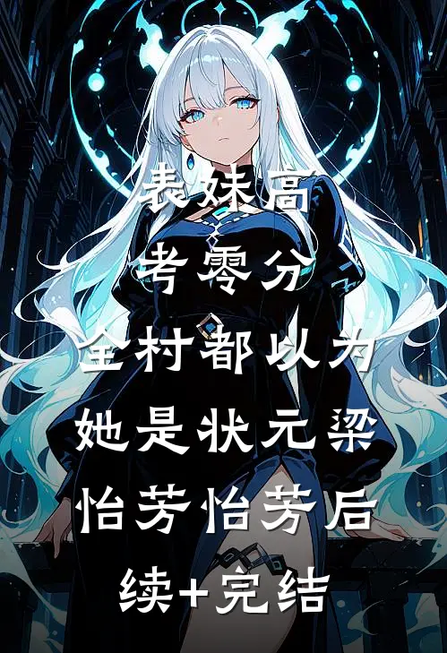 表妹高考零分，全村都以为她是状元梁怡芳怡芳后续+完结