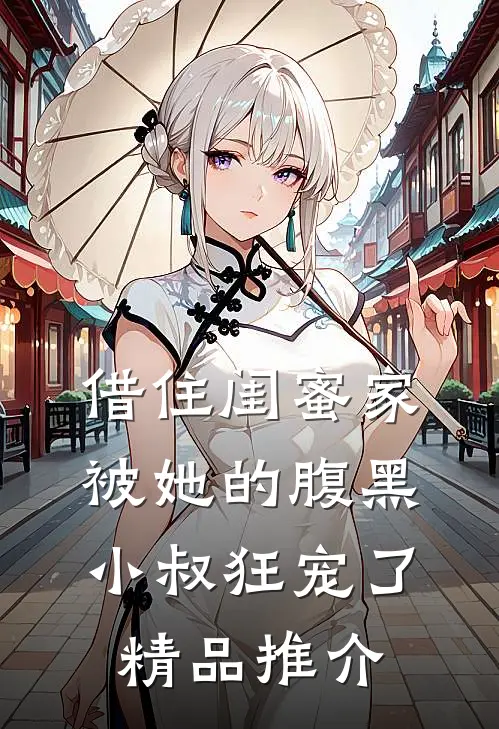 借住闺蜜家，被她的腹黑小叔狂宠了精品推介