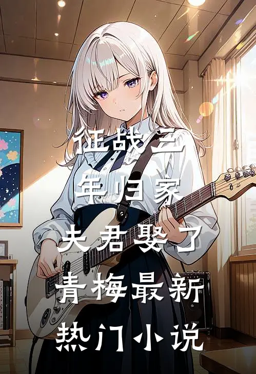 征战三年归家，夫君娶了青梅最新热门小说
