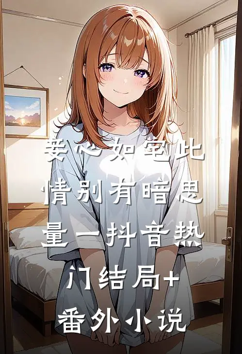 妾心如宅-此情别有暗思量（一）抖音热门结局+番外小说