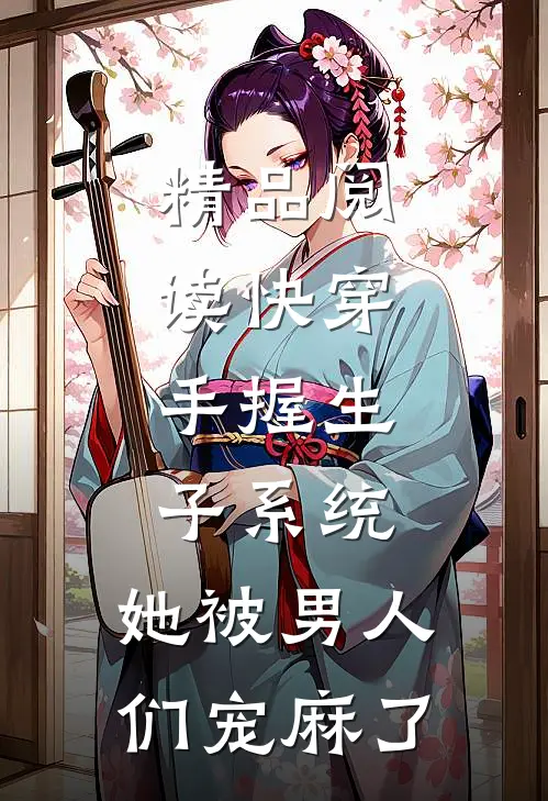 精品阅读快穿：手握生子系统，她被男人们宠麻了
