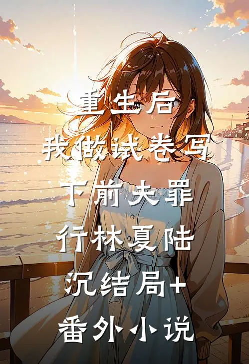 重生后，我做试卷写下前夫罪行林夏陆沉结局+番外小说