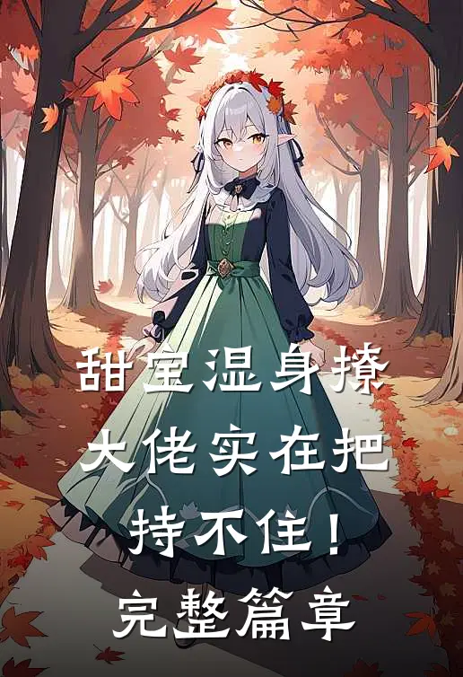 甜宝湿身撩，大佬实在把持不住！完整篇章