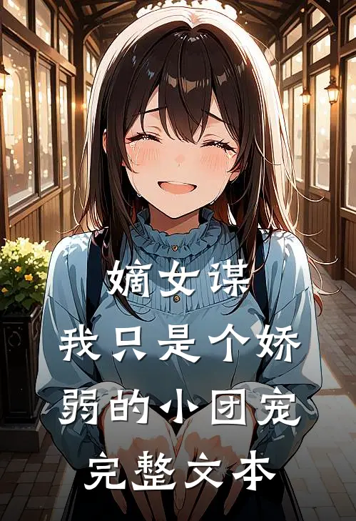 嫡女谋我只是个娇弱的小团宠完整文本免费阅读