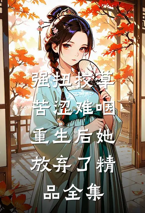 强扭校草苦涩难咽，重生后她放弃了精品全集